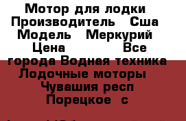 Мотор для лодки › Производитель ­ Сша › Модель ­ Меркурий › Цена ­ 58 000 - Все города Водная техника » Лодочные моторы   . Чувашия респ.,Порецкое. с.